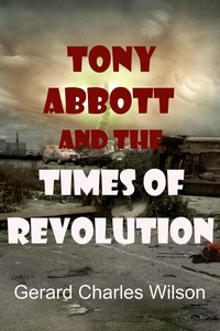  Gerard Charles Wilson - Tony Abbott and the Times of Revolution - Politics/Media.