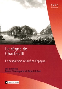 Gérard Chastagnaret et Gérard Dufour - Le règne de Charles III - Le despotisme éclairé en Espagne.