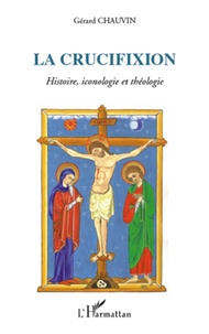 Gérard Chauvin - La crucifixion, Autour du septénaire onto-cosmologique - Histoire, iconologie et théologie.