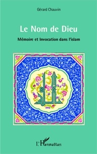 Gérard Chauvin - Le Nom de Dieu - Mémoire et invocation dans l'islam.