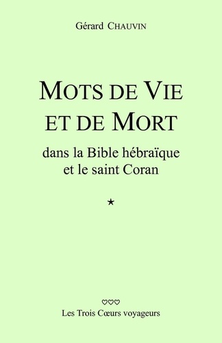 Gérard Chauvin - Mots de vie et de mort dans la Bible hébraïque et le saint Coran - Les Trois Coeurs voyageurs.
