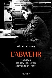 Gérard Chauvy - L'Abwehr - 1939-1945 : les services secrets allemands en France.