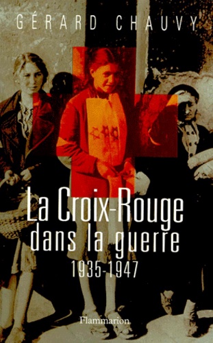 Gérard Chauvy - La Croix-Rouge Dans La Guerre. 1935-1947.