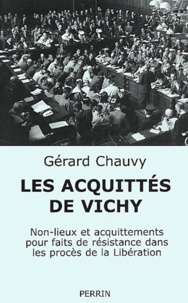 Gérard Chauvy - Les Acquittes De Vichy. Non-Lieux Et Acquittements Pour Faits De Resistance Dans Les Proces De La Liberation.