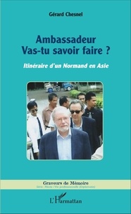 Gérard Chesnel - Ambassadeur vas-tu savoir faire ? - Itinéraire d'un Normand en Asie.