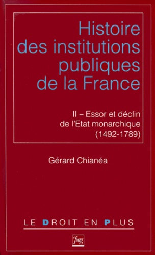 Gérard Chianéa - Histoire Des Institutions Publiques De La France. Tome 2, Essor Et Declin De L'Etat Monarchique (1492-1789).