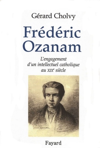 Frédéric Ozanam. L'engagement d'un intellectuel catholique au XIXe siècle