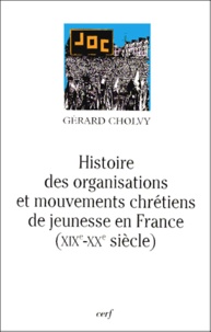 Gérard Cholvy - Histoire des organisations et mouvements chrétiens de jeunesse en France - XIXe-XXe siècle.