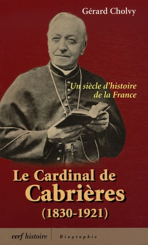 Gérard Cholvy - Le cardinal de Cabrières (1830-1921) - Un siècle d'histoire de la France.
