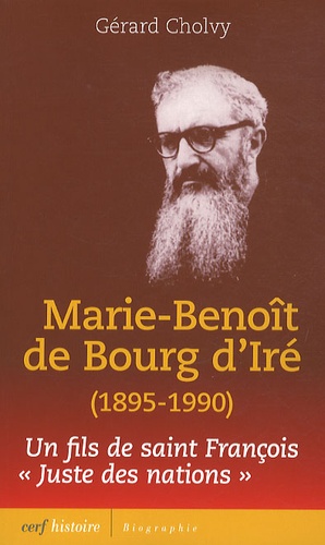 Gérard Cholvy - Marie-Benoît de Bourg d'Iré (1895-1990) - Itinéraire d'un fils de saint François, Juste des nations.