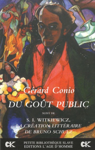 Gérard Conio - Du goût public - Nouveaux essais sur l'art suivi de La Création littéraire de Bruno Schulz.