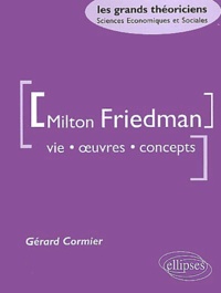 Gérard Cormier - Milton Friedman. Vie, Oeuvre, Concepts.