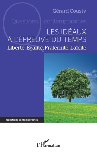 Gérard Cousty - Les idéaux à l'épreuve du temps - Liberté, Egalité, Fraternité, Laïcité.