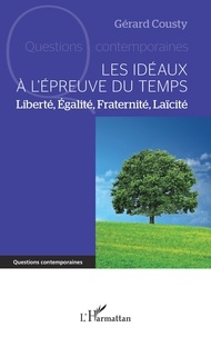 Gérard Cousty - Les idéaux à l'épreuve du temps - Liberté, Egalité, Fraternité, Laïcité.