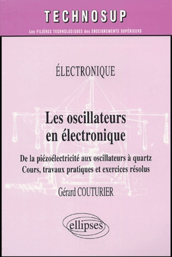 Gérard Couturier - Les oscillateurs en électronique - De la piézoélectricité aux oscillateurs à quartz, Cours, travaux pratiques et exercices résolus.