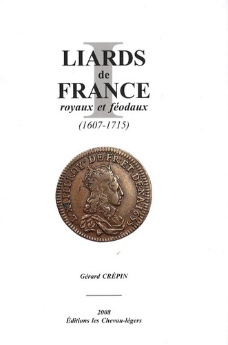 Gérard Crépin - Liards de France royaux et féodaux (1607-1715) - Catalogue des liards de France de Louis XIV buste jeune et buste âgé des 4 et 2 deniers de Strasbourg et des liards féodaux.