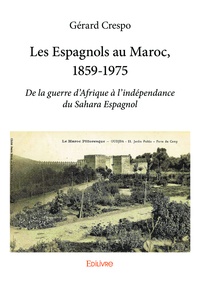 Gérard Crespo - Les espagnols au maroc, 1859 1975 - De la guerre d’Afrique à l’indépendance du Sahara Espagnol.