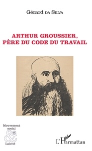 Gérard Da Silva - Arthur Groussier, père du code du travail.