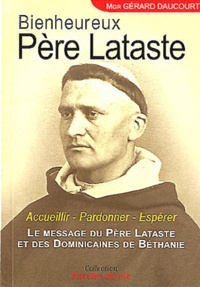 Gérard Daucourt - Bienheureux Père Lataste - Accueillier, Pardonner, Espérer. Le message du Père Lataste et des Dominicaines de Béthanie.