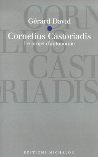Gérard David - Cornelius Castoriadis. - Le projet d'autonomie.