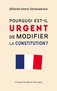 Gérard-David Desrameaux - Pourquoi est-il urgent de modifier la Constitution ?.