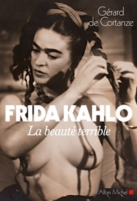 Gérard de Cortanze - Frida Kahlo, la beauté terrible.