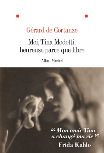 Gérard de Cortanze - Moi, Tina Modotti, heureuse parce que libre.