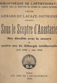 Gérard de Lacaze-Duthiers - Sous le sceptre d'Anastasie - Mes démêlés avec la censure ou quatre ans de léthargie intellectuelle, juin 1940-juin 1944.