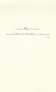 Gérard de Nerval - Dernières Lettres à son père et au docteur Blanche - 1853-1855.