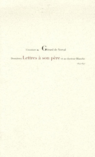 Gérard de Nerval - Dernières Lettres à son père et au docteur Blanche - 1853-1855.