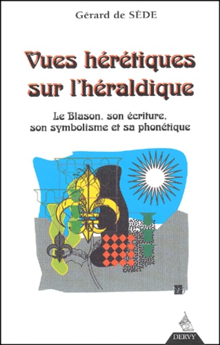 Gérard de Sède - Vues Heretiques Sur L'Heraldique. Le Blason, Son Ecriture, Son Symbolisme Et Sa Phonetique.