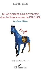 Gérard De Smaele - Du vélocipède à la bicyclette dans les livres et revues de 1817 à 1939 - Le cheval bleu.