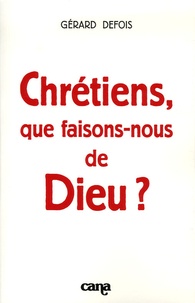 Gérard Defois - Chrétiens, que faisons-nous de Dieu ?.