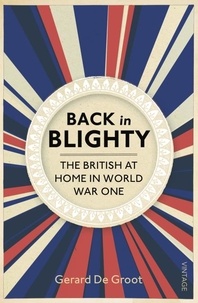 Gerard DeGroot - Back in Blighty - The British at Home in World War One.