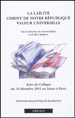 Gérard Delfau et Marc Halpern - La laïcité : ciment de notre République, valeur universelle - Actes du colloque du 18 décembre 2003 au Sénat à Paris.