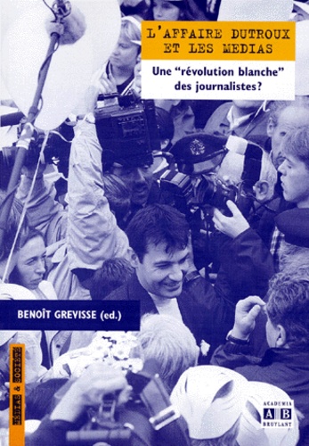 Gérard Derèze et Frédéric Antoine - L'Affaire Dutroux et les médias - Une "révolution blanche" des journalistes ?.