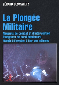 Gérard Desmaretz - La Plongee Militaire. Nageurs De Combat Et D'Intervention, Plongeurs De Bord-Demineurs, Oxygene, Air, Melanges.