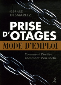 Gérard Desmaretz - Prise d'otages : mode d'emploi - Comment la prévenir ? Eviter d'être une cible ? Comment s'en sortir ?.