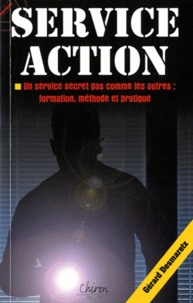 Gérard Desmaretz - Service action - Un service secret pas comme les autres : formation, méthode et pratique.