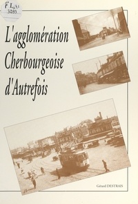 Gérard Destrais et Émile Duhault - L'agglomération cherbourgeoise d'autrefois.