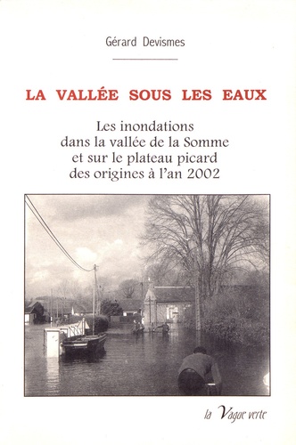 La vallée sous les eaux. Les inondations dans la vallée de la Somme et sur le plateau picard des origines à l'an 2002