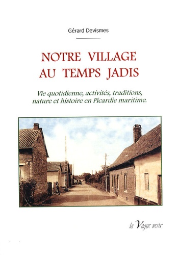Gérard Devismes - Notre village au temps jadis - Vie quotidienne, activités, traditions, nature et histoire en Picardie maritime.