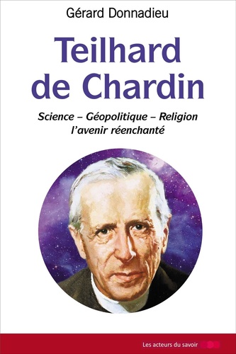 Teilhard de Chardin. Science - Géopolitique - Religion, l'avenir réenchanté