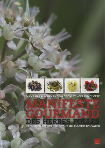 Gérard Ducerf et Diana Ubarrechena - Manifeste gourmand des herbes folles - Se faire du bien en dégustant les plantes sauvages.