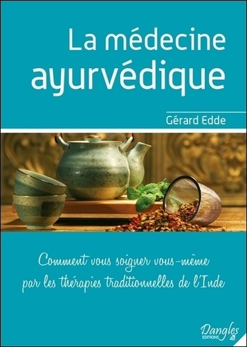 Gérard Edde - La Medecine Ayurvedique. Comment Vous Soigner Vous-Meme Par Les Therapies Traditionnelles De L'Inde.