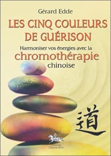 Gérard Edde - Les cinq couleurs de guérison - Harmoniser vos énergies avec la chromothérapie chinoise.