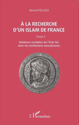 A la recherche d'un islam de France. Tome 2, Relations instables de l'Etat laïc avec les institutions musulmanes