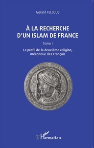 Gérard Fellous - A la recherche d'un islam de France - Tome 1, Le profil de la deuxième religion, méconnue des Français.