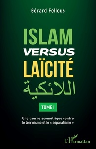 Gérard Fellous - Islam versus laïcité - Tome 1, Une guerre asymétrique contre le terrorisme et le "séparatisme".
