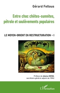 Gérard Fellous - Le Moyen-Orient en restructuration - Tome 1, Entre choc chiites-sunnites, pétrole et soulèvements populaires.